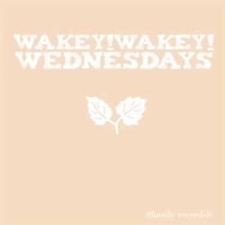 Wakey Wakey : Wednesdays